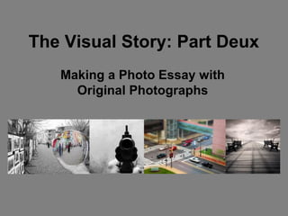 The Visual Story: Part Deux
   Making a Photo Essay with
     Original Photographs
 