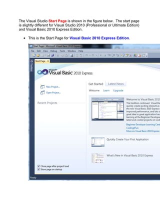 The Visual Studio Start Page is shown in the figure below. The start page
is slightly different for Visual Studio 2010 (Professional or Ultimate Edition)
and Visual Basic 2010 Express Edition.

      This is the Start Page for Visual Basic 2010 Express Edition.
 