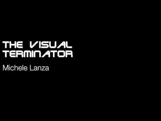 the visual
terminator
Michele Lanza
 