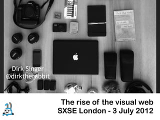 Dirk Singer
@dirktherabbit



                  The rise of the visual web
                 SXSE London - 3 July 2012
 