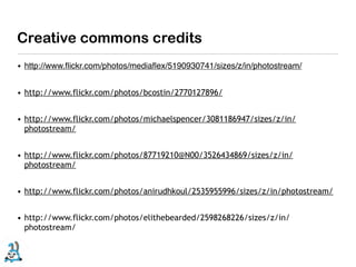 Creative commons credits
• http://www.ﬂickr.com/photos/mediaﬂex/5190930741/sizes/z/in/photostream/


• http://www.flickr.com/photos/bcostin/2770127896/


• http://www.flickr.com/photos/michaelspencer/3081186947/sizes/z/in/
  photostream/


• http://www.flickr.com/photos/87719210@N00/3526434869/sizes/z/in/
  photostream/


• http://www.flickr.com/photos/anirudhkoul/2535955996/sizes/z/in/photostream/


• http://www.flickr.com/photos/elithebearded/2598268226/sizes/z/in/
  photostream/
 