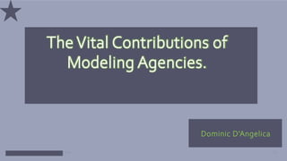 Business Powerpoint Template 01
The Vital Contributions of
Modeling Agencies.
Dominic D’Angelica
 
