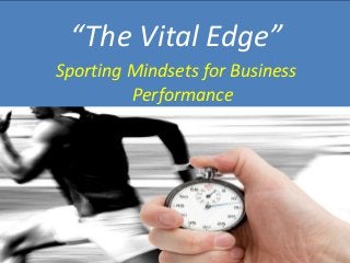 “The Vital Edge”
Sporting Mindsets for Business
Performance
 