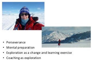 • Perseverance
• Mental preparation
• Exploration as a change and learning exercise
• Coaching as exploration
 