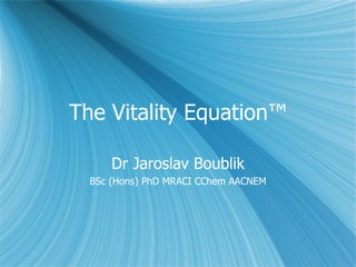 The Vitality Equation™ Dr Jaroslav Boublik BSc (Hons) PhD MRACI CChem AACNEM 