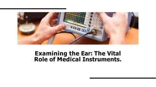 Examining the Ear: The Vital
Role of Medical Instruments.
 