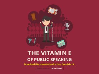 THE VITAMIN E
OF PUBLIC SPEAKING
Download this presentation for free. See slide 14.
 