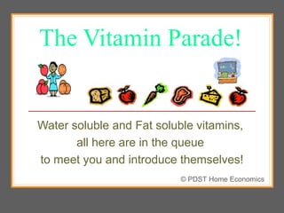 The Vitamin Parade!
Water soluble and Fat soluble vitamins,
all here are in the queue
to meet you and introduce themselves!
© PDST Home Economics
 