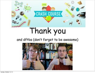 Thank you
and dftba (don’t forget to be awesome)

Sunday, October 13, 13

 
