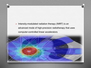  Intensity-modulated radiation therapy (IMRT) is an
advanced mode of high-precision radiotherapy that uses
computer-controlled linear accelerators
 