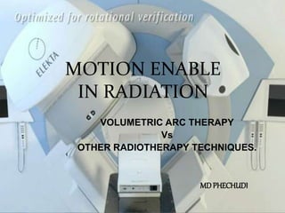 MOTION ENABLE
IN RADIATION
VOLUMETRIC ARC THERAPY
Vs
OTHER RADIOTHERAPY TECHNIQUES.
MD PHECHUDI
 