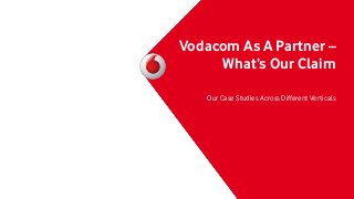 Vodacom As A Partner –
What’s Our Claim
Our Case Studies Across Different Verticals

 
