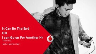 It Can Be The End
OR
I can Go on For Another Hr
Thank You
Mickey Mashale (Ms)

 