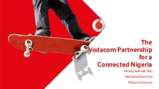 The
Vodacom Partnership
for a
Connected Nigeria
Mickey Mashale (Ms)
Managing Executive
Public Enterprises

 