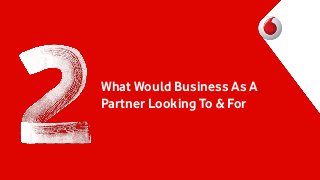 What Would Business As A
Partner Looking To & For

 