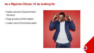 As a Nigerian Citizen, I’ll be looking for
• Easier access to Government
Services
• Easy access to Information
• Lower cos...