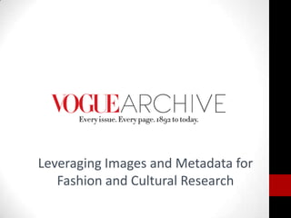 Leveraging Images and Metadata for
Fashion and Cultural Research
 