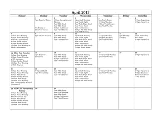 April 2013
         Sunday                   Monday                 Tuesday                  Wednesday               Thursday              Friday      Saturday
                             1                     2                        3                       4                      5             6
                             7pm Board of Elders   6:30am Spring General    12pm Staff Meeting      9am Truth Project                    9:15am Beginnings
                                                   Election                 3pm Youth Night         12:15pm Worship                      3:30pm Open Gym
                                                   7am Bible Study          5pm Weds Night Meal     6:30pm Truth Project
                                                   9am Bible Study          6pm Praise Band         7pm Trad Worship
                             No Trinity or         6:30pm Cub Scouts        6pm Confirmation
                             Preschool classes     7pm Choir Practice       6:30pm SH Bible Study
                                                                            7pm P&F Meeting
7                            8                     9                        10                      11                     12            13
7:45am Trad Worship          6pm Church Council    7am Bible Study          12pm Staff Meeting      12:15pm Worship        5pm Monthly   11am Fellowship
9:15am Praise Worship                              9am Bible Study          3pm Youth Night         4pm Fish Fry Prep      Fish Fry      Hall rental
w/ Adult Confirmation                              7pm Choir Practice       5pm Weds Night Meal     7pm Trad Worship                     3:30pm Open Gym
9:15am Truth Project                                                        6pm Praise Band
9:30am Sunday School                                                        6pm Confirmation
10:45am Trad Worship w/                                                     6:30pm SH Bible Study
Adult Confirmation                                                          7:30pm Youth Board


14 Mite Box Sunday           15                    16                       17                      18                     19            20
7:45am Trad Worship          7pm Board of          7am Bible Study          12pm Staff Meeting      12:15pm Trad Worship                 3:30pm Open Gym
9:15am Praise Worship        Education             9am Bible Study          3pm Youth Night         7pm Trad Worship
w/ SS Assistance                                   6:30pm Cub Scouts        5pm Weds Night Meal
9:30am Sunday School                               7pm Choir Practice       6pm Praise Band
10:45am Trad Worship                                                        6pm Confirmation
w/ Holy Baptism                                                             6:30pm SH Bible Study

21                           22                    23                       24                      25                     26            27
7:45am Trad Worship          6:30pm GBLSA          7am Bible Study          12pm Staff Meeting      12:15pm Trad Worship                 3:30pm Open Gym
9:15am Praise Worship        7pm Stewardship       9am Bible Study          3pm Youth Night         7pm Trad Worship                     5:30pm Baumann
9:15am Bible Study                                 7pm Choir Practice       5pm Weds Night Meal                                          Retirement Dinner
9:30am Sunday School                                                        6pm Praise Band                                              – The Ravine
10:30am Bible Study                                                         6pm Confirmation
10:45am Trad Worship                                                        6:30pm SH Bible Study
2pm Trinity Spring Musical
(K-Grade 4)

28 NEWLHS Partnership        29                    30
         Sunday                                    7am Bible Study
7:45am Trad Worship                                8am OLM Meeting
9:15am Praise Worship                              9am Bible Study
Bible/Catechism Day                                6:30pm Cub Scouts
9:15am Bible Study                                 7pm Choir Practice
9:30am Sunday School
10:30am Bible Study
10:45am Trad Worship
 