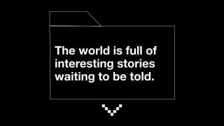The world is full of
interesting stories
waiting to be told.
 