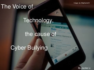 The Voice of
Technology,
the cause of
Cyber Bullying
By Jackie Li
Image via Stéphanie D
 