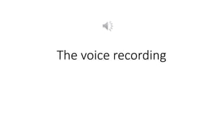 The voice recording
 