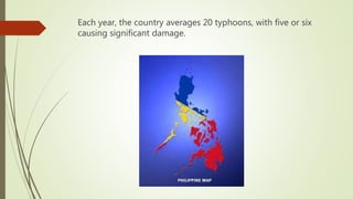 Each year, the country averages 20 typhoons, with five or six
causing significant damage.
 