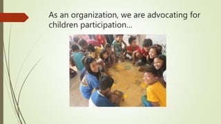 As an organization, we are advocating for
children participation…
 