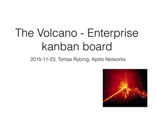 The Volcano - Enterprise
kanban board
2015-11-23, Tomas Rybing, Aptilo Networks
 