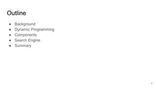Outline
● Background
● Dynamic Programming
● Components
● Search Engine
● Summary
2
 