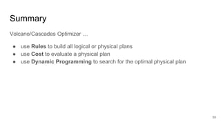 Summary
Volcano/Cascades Optimizer …
● use Rules to build all logical or physical plans
● use Cost to evaluate a physical plan
● use Dynamic Programming to search for the optimal physical plan
59
 
