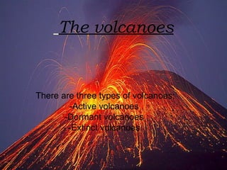 The volcanoes


There are three types of volcanoes:
        -Active volcanoes
       -Dormant volcanoes
        -Extinct volcanoes
 