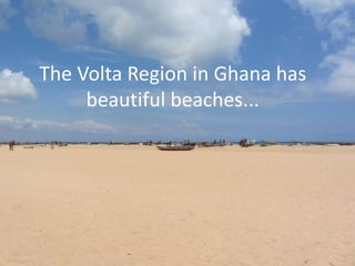 The Volta Region in Ghana has
beautiful beaches...
 