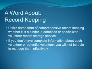 Always present a problem, with the reader as the potential solutionIntake and ScreeningPrepare an intake document package.  Include a Centre brochure if you have one, a letter of welcome outlining how volunteer’s efforts impact the community, a volunteer application or profile for them to fill out and, along with your contact information,  a request for them to return it to you.  When someone drops by, or calls, make sure you have packages ready to hand out (or send out, or e-mail) and that others know where they are.  Get the information out immediately.