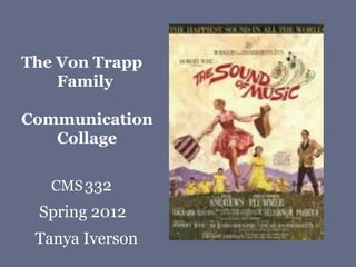 The Von Trapp
    Family

Communication
   Collage

   CMS 332
 Spring 2012
 Tanya Iverson
 