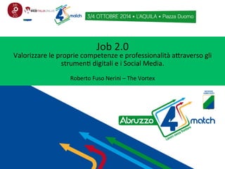 Job 
2.0 
Valorizzare 
le 
proprie 
competenze 
e 
professionalità 
a7raverso 
gli 
strumen; 
digitali 
e 
i 
Social 
Media. 
Roberto 
Fuso 
Nerini 
– 
The 
Vortex 
 