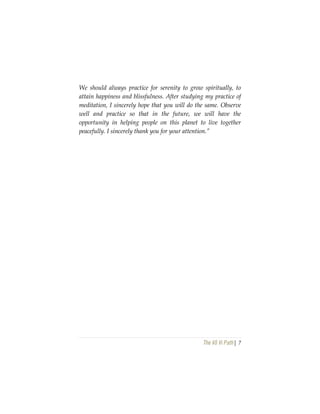 The Vô Vi Path| 7
We should always practice for serenity to grow spiritually, to
attain happiness and blissfulness. After studying my practice of
meditation, I sincerely hope that you will do the same. Observe
well and practice so that in the future, we will have the
opportunity in helping people on this planet to live together
peacefully. I sincerely thank you for your attention.”
 