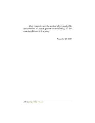 308 | Lương Sĩ Hằng – Vĩ Kiên
Only by practice can the spiritual adept develop his
consciousness to reach perfect understanding of the
meaning of the esoteric science.
November 23, 1990
 
