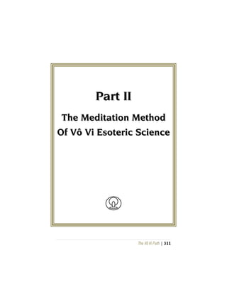 The Vô Vi Path | 311
PPaarrtt IIII
TThhee MMeeddiittaattiioonn MMeetthhoodd
OOff VVôô VVii EEssootteerriicc SScciieennccee
 