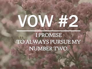 VOW #2
I PROMISE
TO ALWAYS PURSUE MY
NUMBER TWO.

 