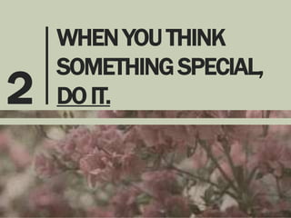 2

WHEN YOU THINK
SOMETHING SPECIAL,
DO IT.

 