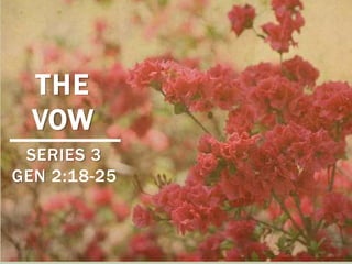 THE
VOW
SERIES 3
GEN 2:18-25

 
