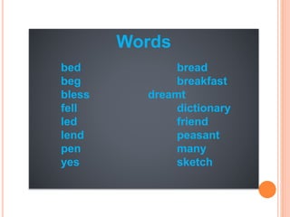 Words
bed bread
beg breakfast
bless dreamt
fell dictionary
led friend
lend peasant
pen many
yes sketch
 