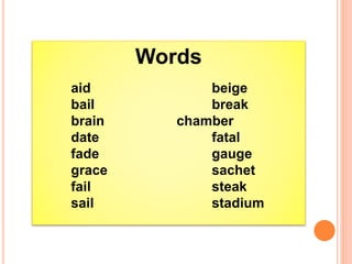 Words
aid beige
bail break
brain chamber
date fatal
fade gauge
grace sachet
fail steak
sail stadium
 