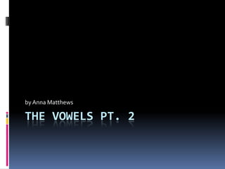 The Vowels Pt. 2 by Anna Matthews 