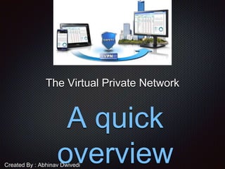 The Virtual Private Network
A quick
overviewCreated By : Abhinav Dwivedi
 