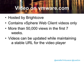 Video Distribution
• Link from client home screen to videos on
vmware.com
• TechPubs Youtube Channel
• Social media
• At VMworld trade show

@wshaffer74 #Lavacon @LavaCon

 