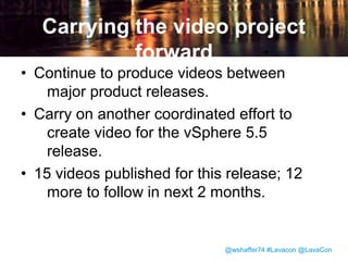 Vmware TechPubs on
Youtube

• 5,534 subscribers as of 10/18
• 173,726 total video views

@wshaffer74 #Lavacon @LavaCon

 