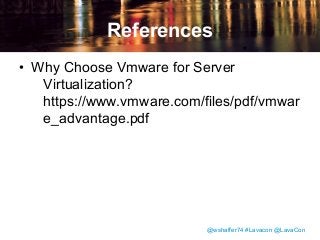References
• Why Choose Vmware for Server
Virtualization?
https://www.vmware.com/files/pdf/vmwar
e_advantage.pdf

@wshaffer74 #Lavacon @LavaCon

 