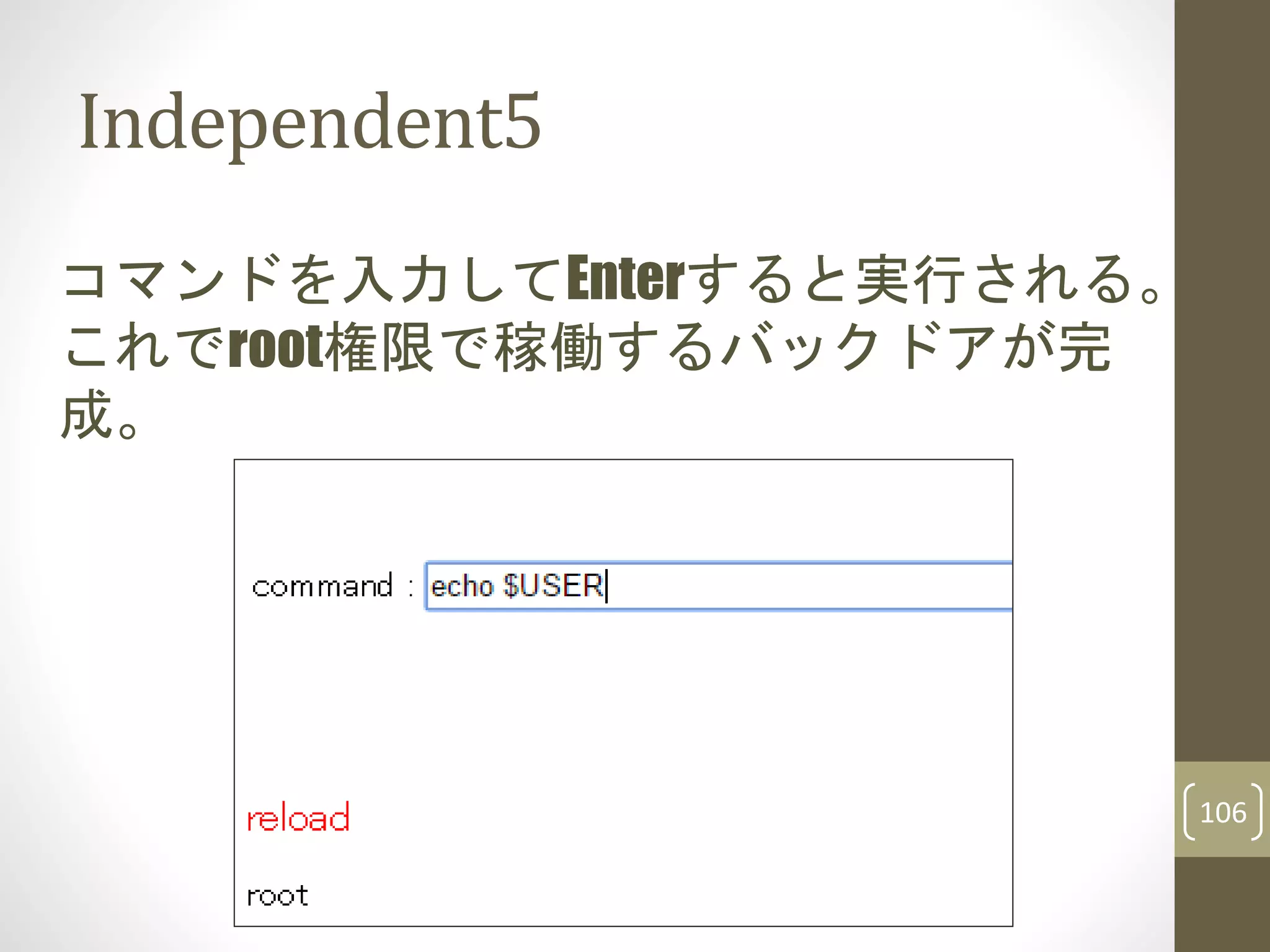 Independent5
コマンドを入力してEnterすると実行される。
これでroot権限で稼働するバックドアが完
成。
106
 