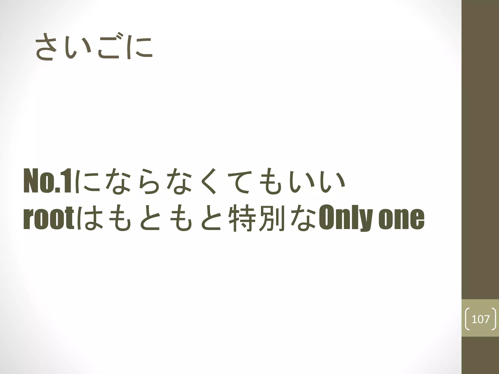 さいごに
107
No.1にならなくてもいい
rootはもともと特別なOnly one
 